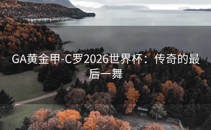 GA黄金甲-C罗2026世界杯：传奇的最后一舞