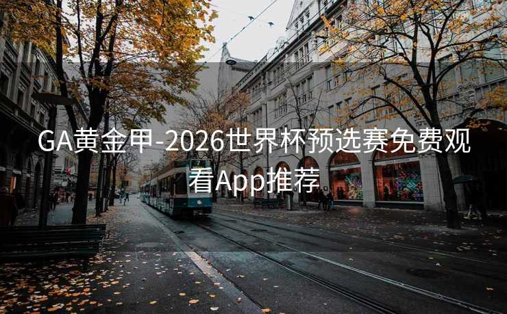 GA黄金甲-2026世界杯预选赛免费观看App推荐